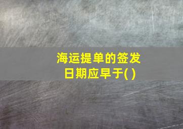 海运提单的签发日期应早于( )